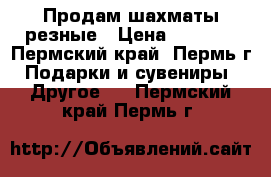 Продам шахматы резные › Цена ­ 3 000 - Пермский край, Пермь г. Подарки и сувениры » Другое   . Пермский край,Пермь г.